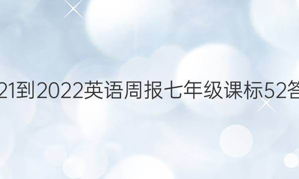 2021-2022 英语周报 七年级 课标 52答案