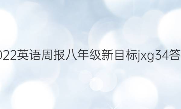 2022 英语周报 八年级 新目标jxg  34答案