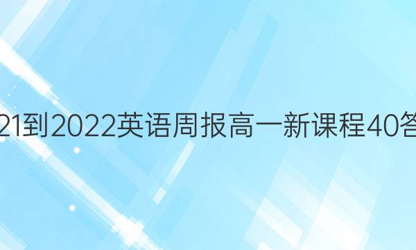 2021-2022 英语周报 高一 新课程 40答案