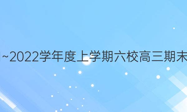 2021~2022学年度上学期六校高三期末联考(223310Z)文科数学答案