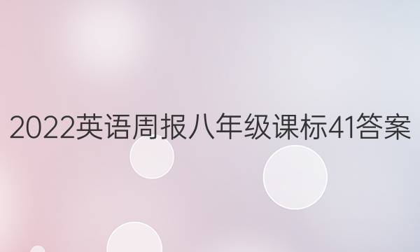 2022 英语周报 八年级 课标 41答案