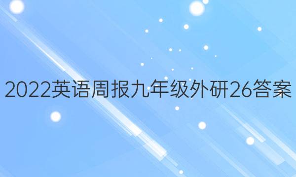 2022 英语周报 九年级 外研 26答案
