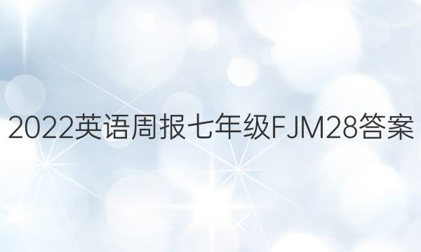 2022 英语周报 七年级 FJM 28答案