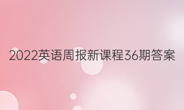 2022英语周报新课程36期答案