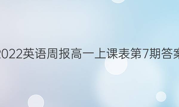 2022英语周报高一上课表第7期答案