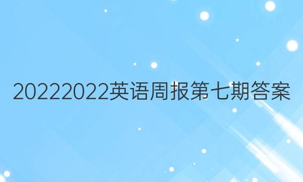 20222022英语周报第七期答案