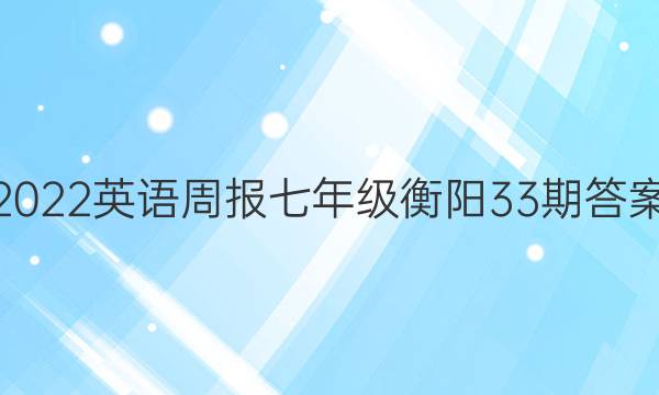 2022英语周报七年级衡阳33期答案