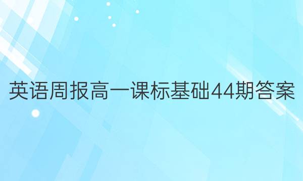 英语周报高一课标基础44期答案