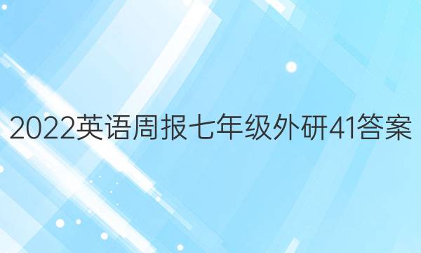 2022 英语周报 七年级 外研 41答案