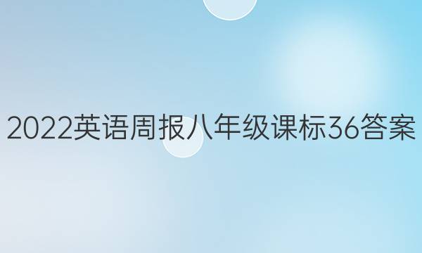 2022 英语周报 八年级 课标 36答案