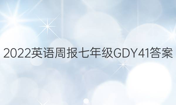 2022 英语周报 七年级 GDY 41答案