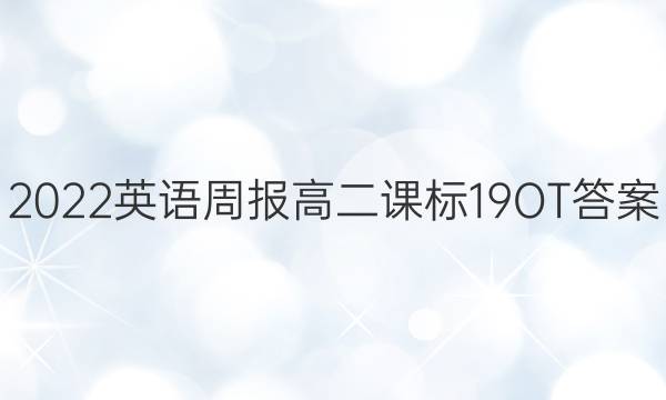 2022 英语周报 高二 课标 19OT答案