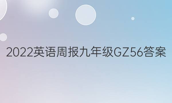 2022 英语周报 九年级 GZ 56答案