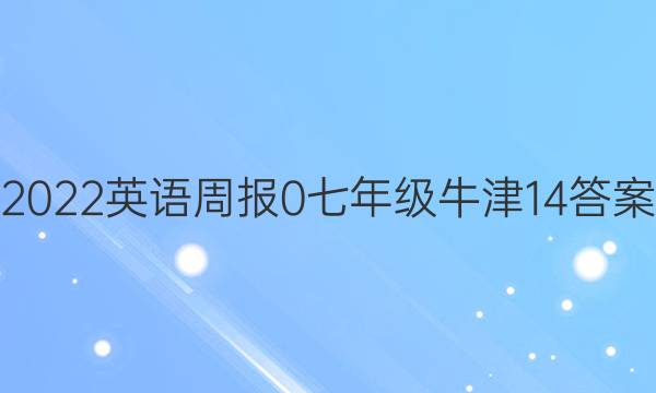 2022英语周报 0 七年级 牛津 14答案