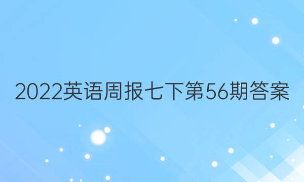 2022英语周报七下第56期答案