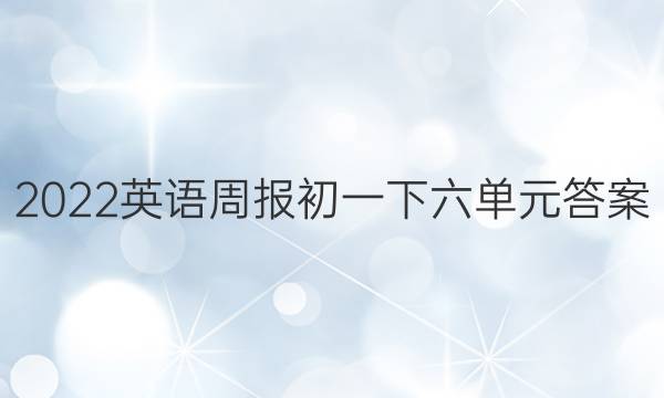 2022英语周报初一下六单元答案