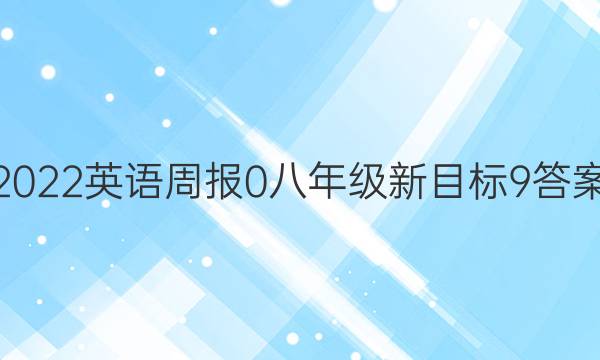 2022英语周报 0 八年级 新目标 9答案