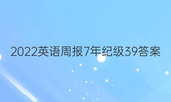 2022英语周报7年纪级39答案