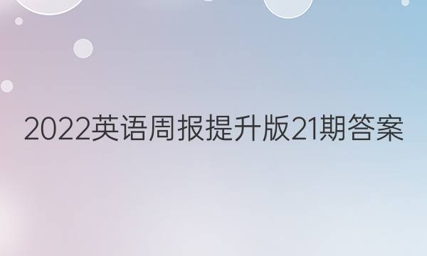 2022英语周报提升版21期答案