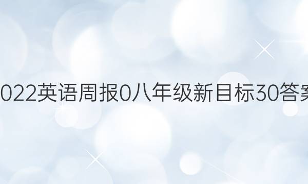 2022英语周报 0 八年级 新目标 30答案