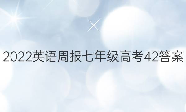 2022 英语周报 七年级 高考 42答案