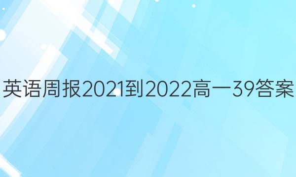 英语周报2021-2022高一39答案