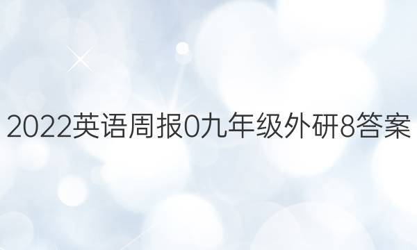 2022英语周报 0 九年级 外研 8答案