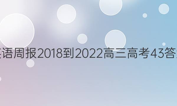 英语周报 2018-2022 高三 高考 43答案