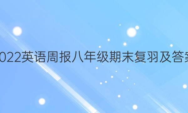 2022英语周报八年级期末复羽及答案