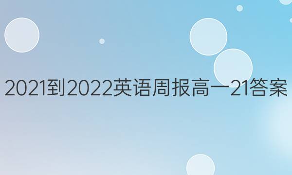 2021-2022 英语周报 高一  21答案