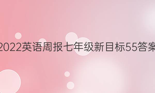 2022英语周报七年级新目标55答案
