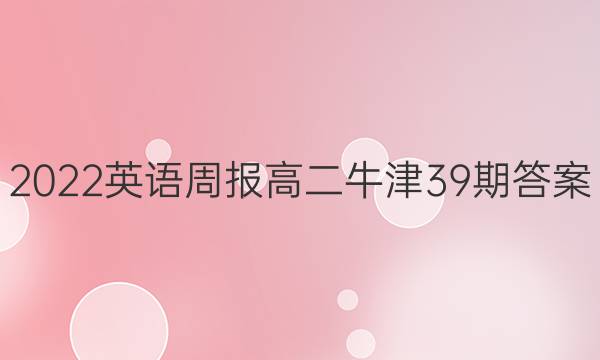 2022英语周报高二牛津39期答案