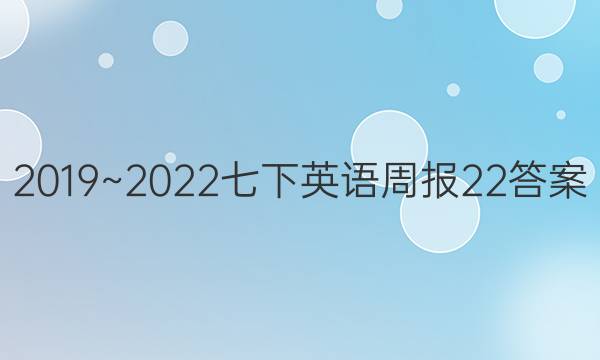 2019~2022七下英语周报22答案