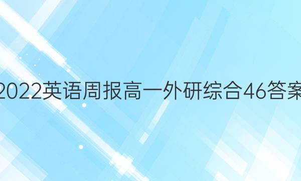 2022 英语周报 高一 外研综合 46答案