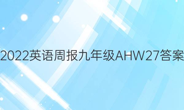 2022 英语周报 九年级 AHW 27答案