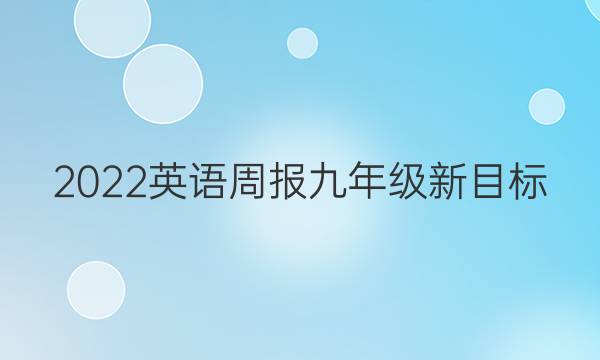 2022英语周报九年级新目标。答案