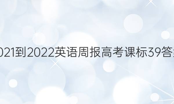 2021-2022 英语周报 高考 课标 39答案