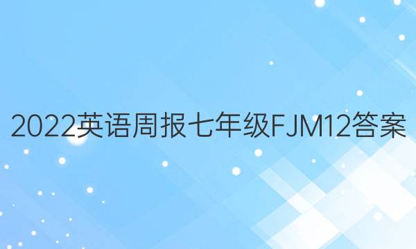 2022 英语周报 七年级 FJM 12答案
