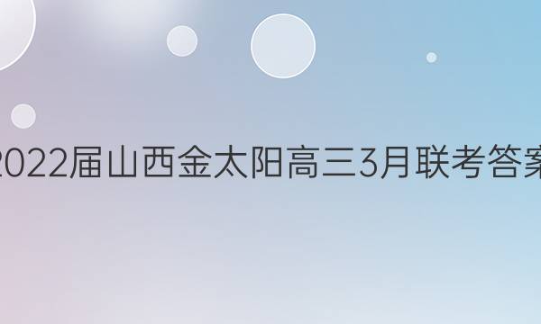 2022届山西金太阳高三3月联考答案