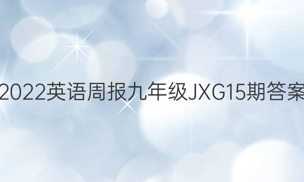 2022 英语周报 九年级  JXG 15期答案