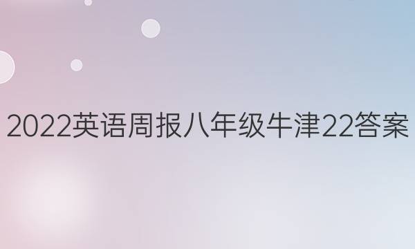 2022 英语周报 八年级 牛津 22答案