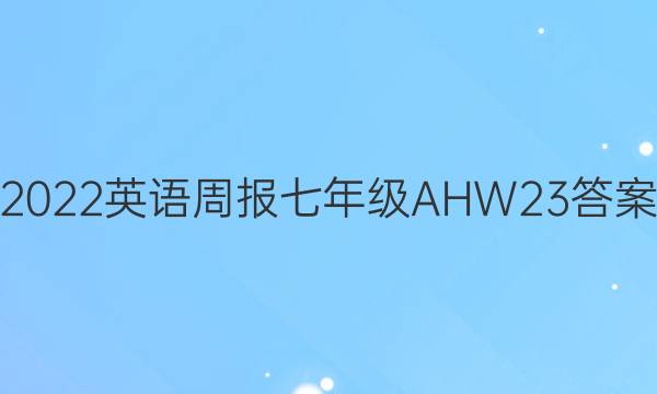 2022 英语周报 七年级 AHW 23答案