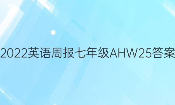 2022 英语周报 七年级 AHW 25答案