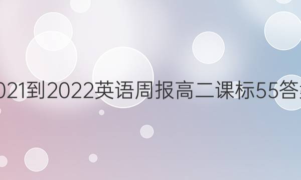 2021-2022 英语周报 高二 课标 55答案