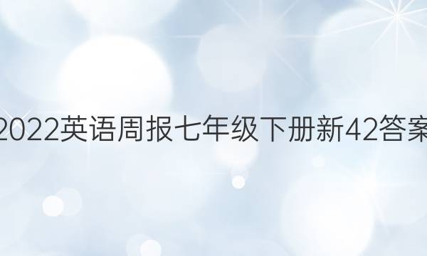 2022英语周报七年级下册新42答案