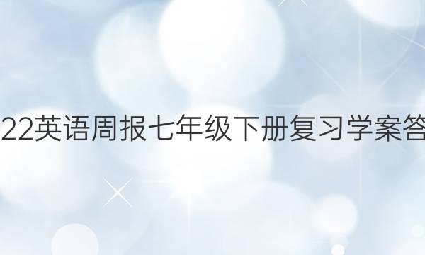 2022英语周报七年级下册复习学案答案