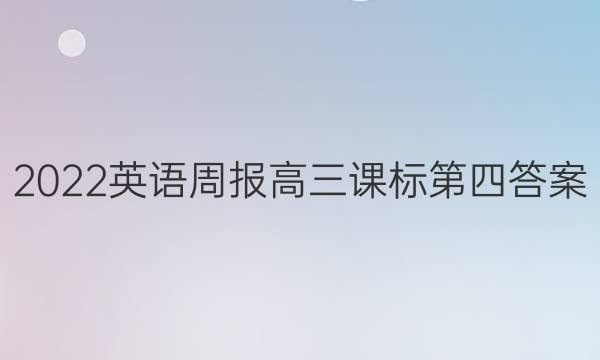 2022英语周报高三课标第四答案