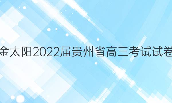 金太阳2022届贵州省高三考试试卷(标识)理科数学答案
