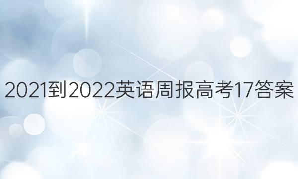 2021-2022 英语周报  高考 17答案