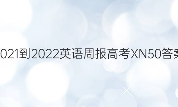 2021-2022 英语周报 高考 XN 50答案